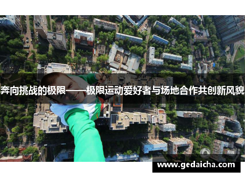 奔向挑战的极限——极限运动爱好者与场地合作共创新风貌