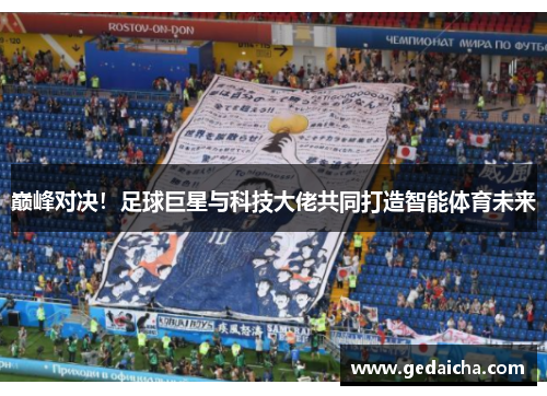 巅峰对决！足球巨星与科技大佬共同打造智能体育未来