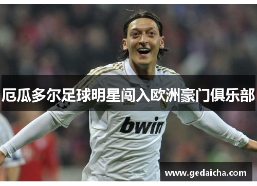 厄瓜多尔足球明星闯入欧洲豪门俱乐部